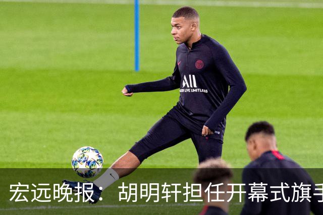 宏远晚报：胡明轩担任开幕式旗手，崔永熙状态回暖，萨姆纳暗示续约！