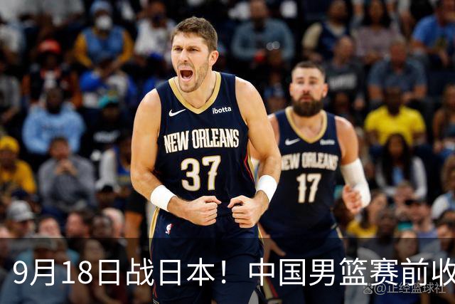 9月18日战日本！中国男篮赛前收获3大喜讯，日媒：64年后重返决赛