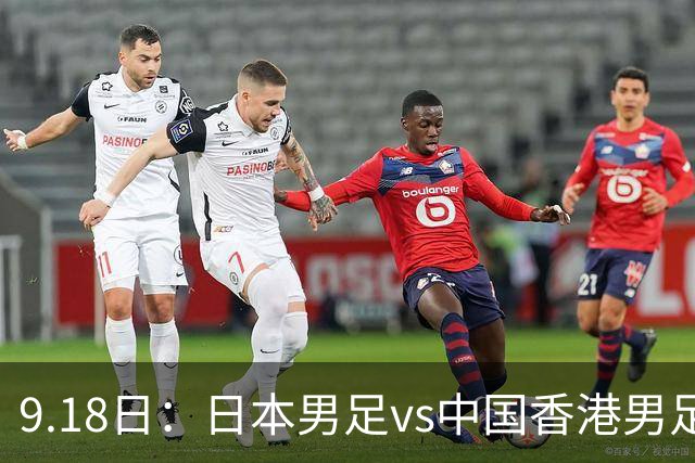 9.18日：日本男足vs中国香港男足日本派出了U21参加亚运会